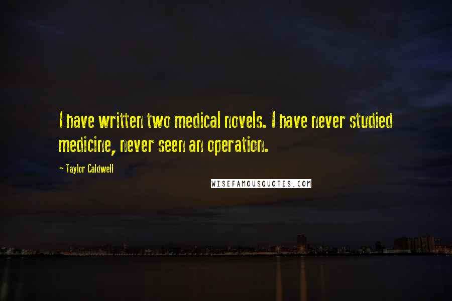 Taylor Caldwell Quotes: I have written two medical novels. I have never studied medicine, never seen an operation.