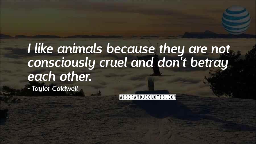 Taylor Caldwell Quotes: I like animals because they are not consciously cruel and don't betray each other.