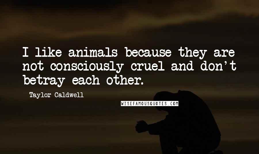 Taylor Caldwell Quotes: I like animals because they are not consciously cruel and don't betray each other.