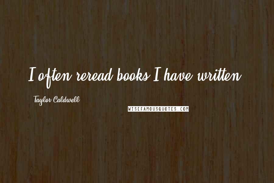 Taylor Caldwell Quotes: I often reread books I have written.