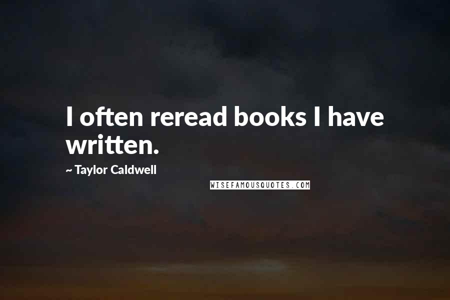 Taylor Caldwell Quotes: I often reread books I have written.