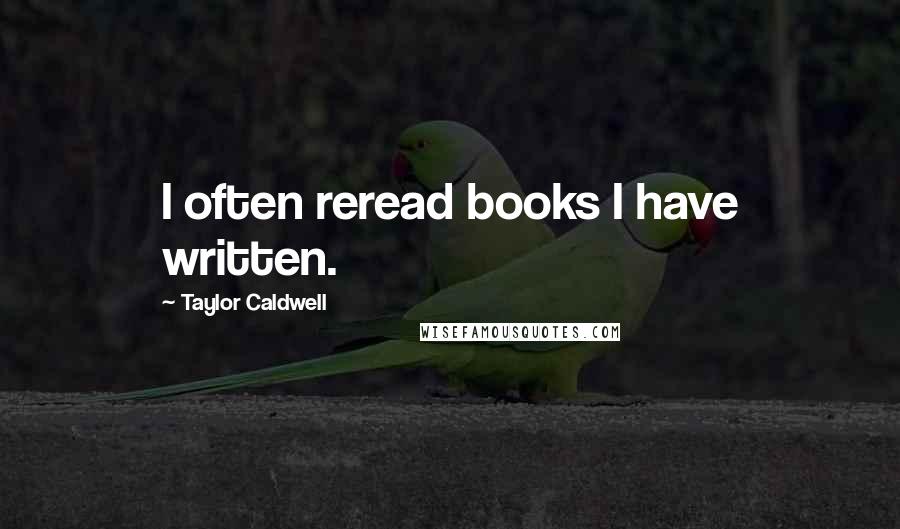 Taylor Caldwell Quotes: I often reread books I have written.