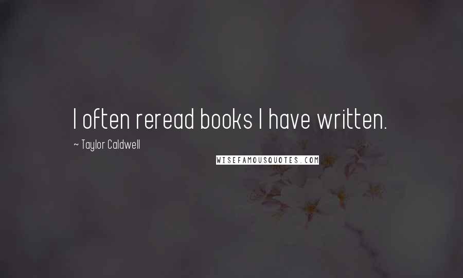 Taylor Caldwell Quotes: I often reread books I have written.