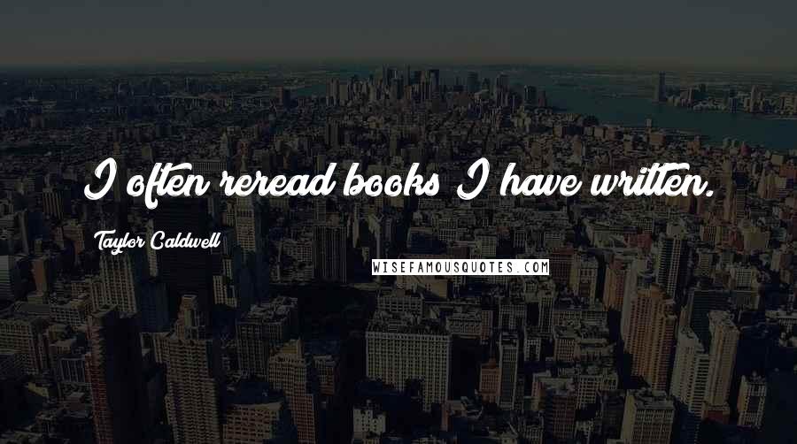 Taylor Caldwell Quotes: I often reread books I have written.