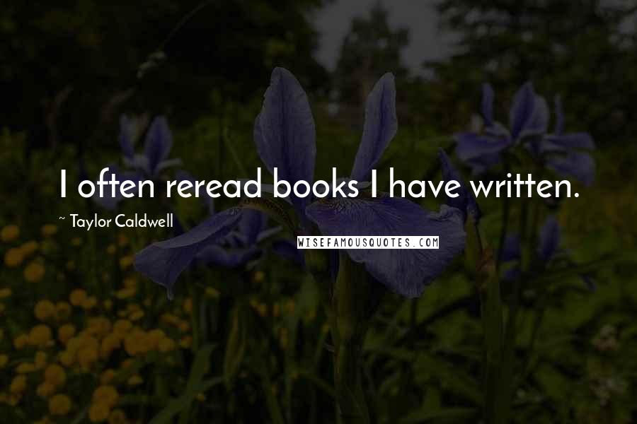 Taylor Caldwell Quotes: I often reread books I have written.