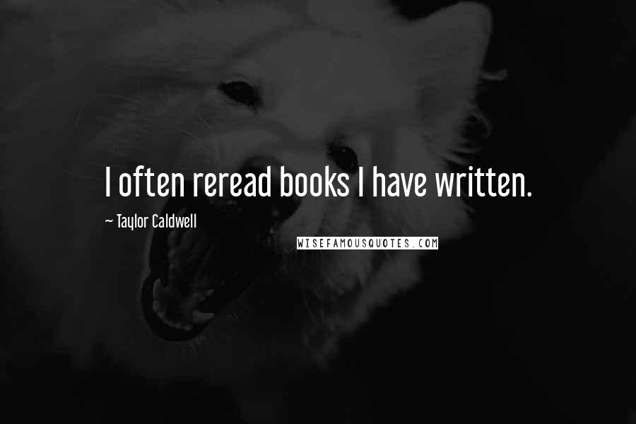 Taylor Caldwell Quotes: I often reread books I have written.