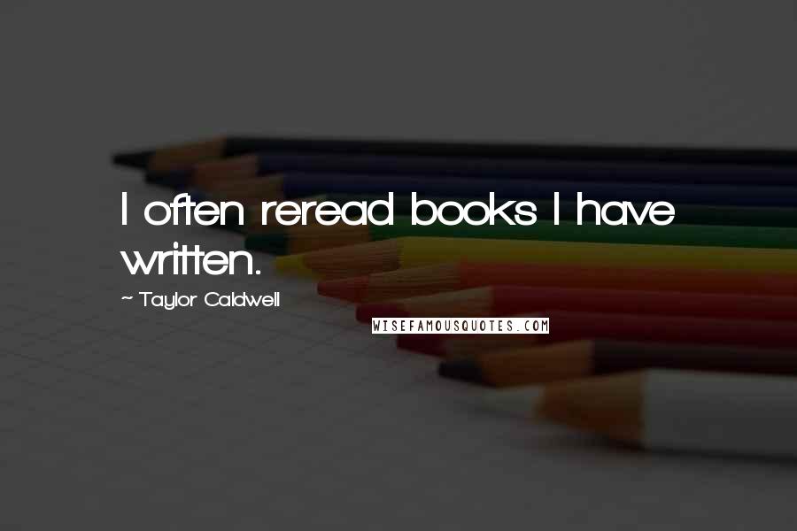 Taylor Caldwell Quotes: I often reread books I have written.