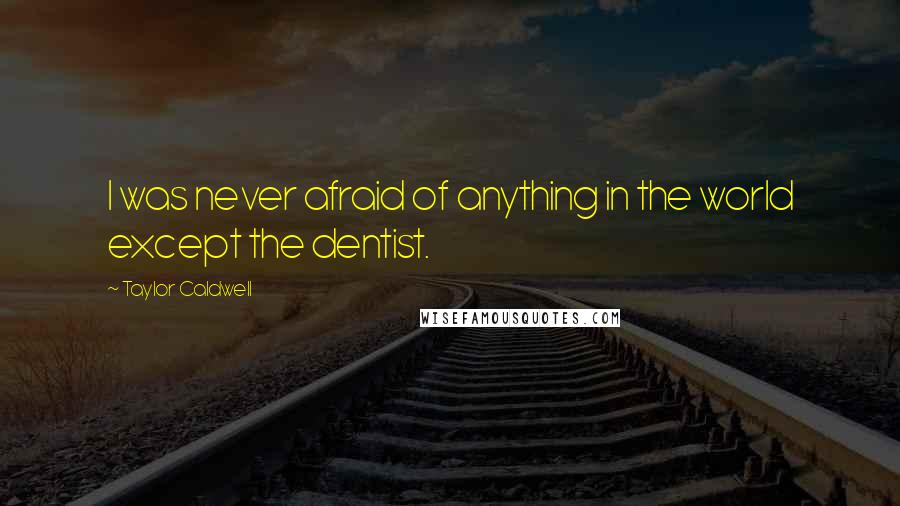 Taylor Caldwell Quotes: I was never afraid of anything in the world except the dentist.