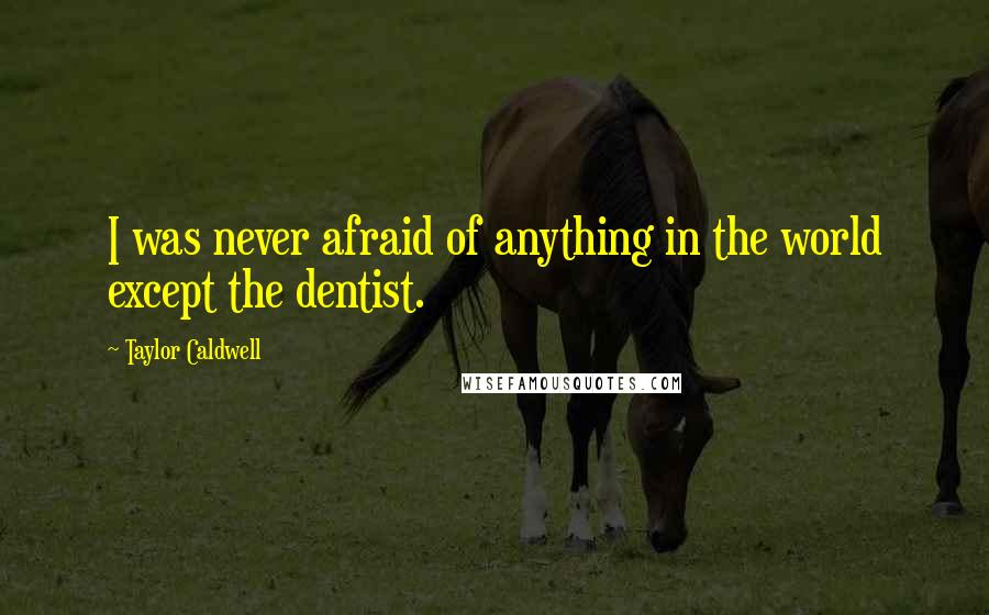 Taylor Caldwell Quotes: I was never afraid of anything in the world except the dentist.