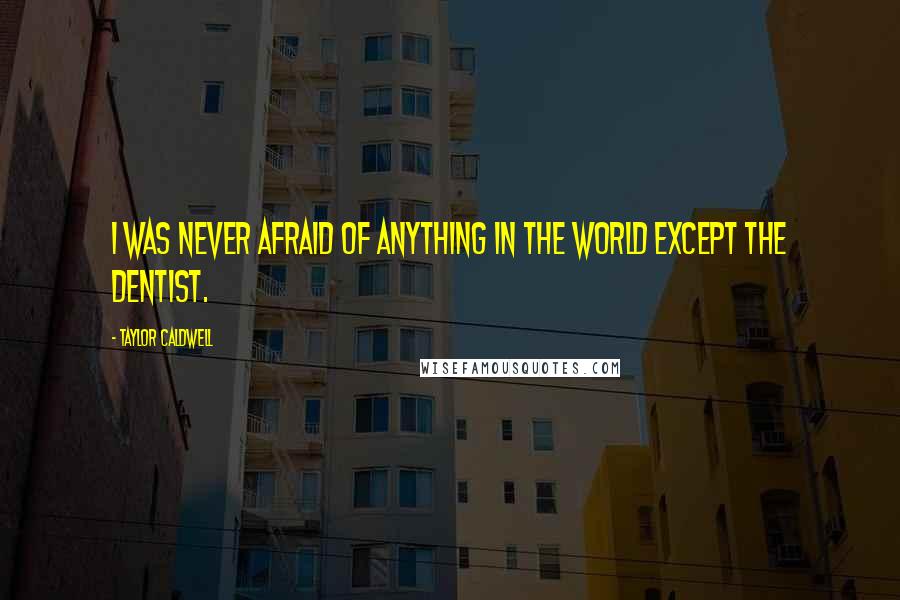 Taylor Caldwell Quotes: I was never afraid of anything in the world except the dentist.