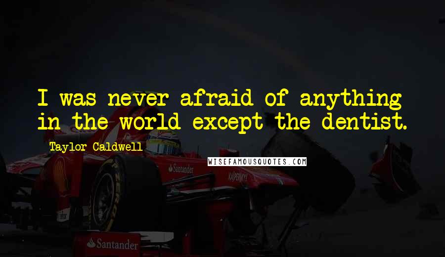 Taylor Caldwell Quotes: I was never afraid of anything in the world except the dentist.