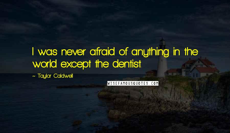 Taylor Caldwell Quotes: I was never afraid of anything in the world except the dentist.