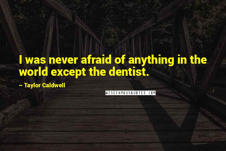 Taylor Caldwell Quotes: I was never afraid of anything in the world except the dentist.