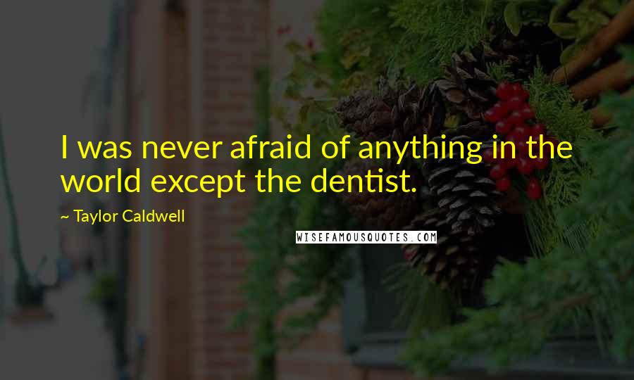 Taylor Caldwell Quotes: I was never afraid of anything in the world except the dentist.