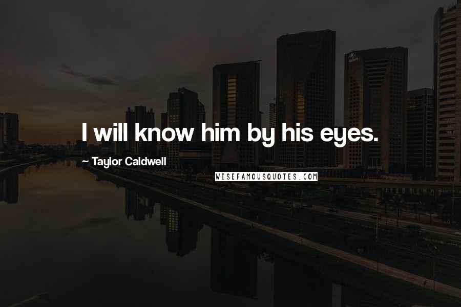 Taylor Caldwell Quotes: I will know him by his eyes.