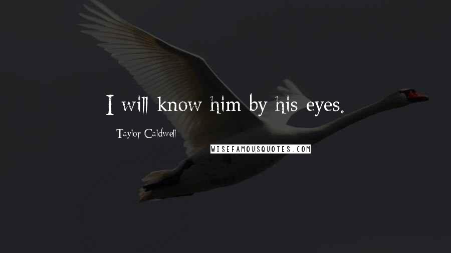 Taylor Caldwell Quotes: I will know him by his eyes.