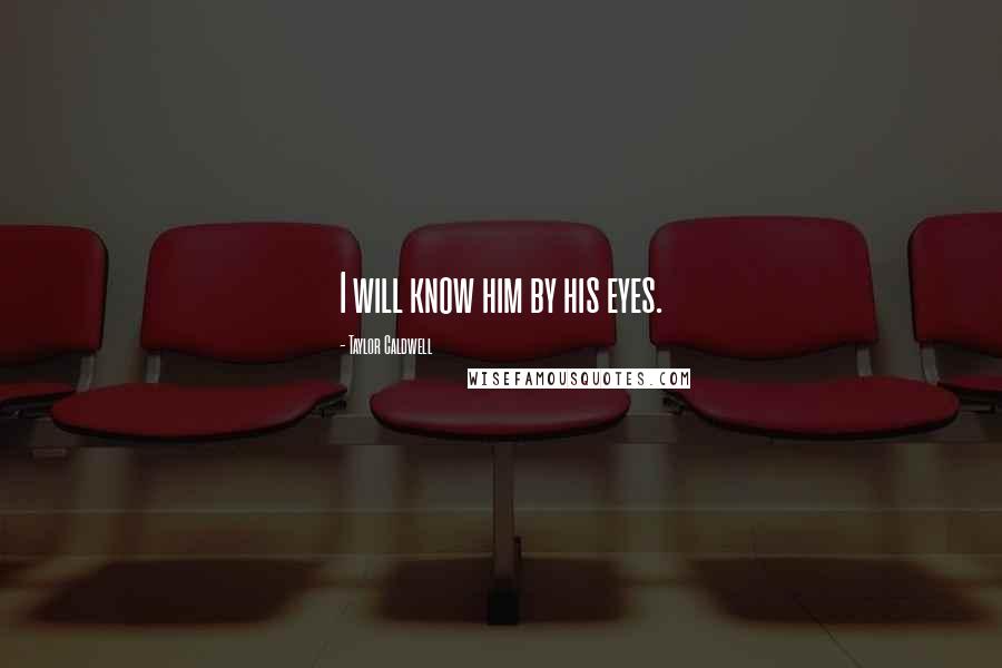 Taylor Caldwell Quotes: I will know him by his eyes.