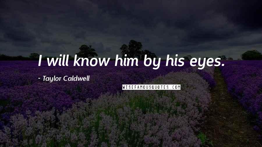 Taylor Caldwell Quotes: I will know him by his eyes.