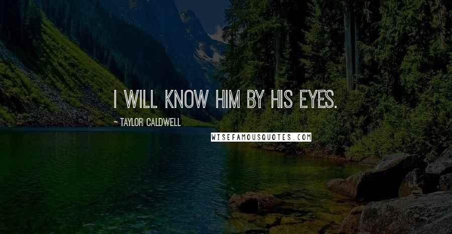 Taylor Caldwell Quotes: I will know him by his eyes.