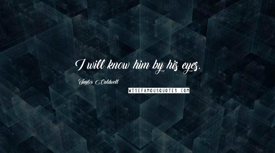 Taylor Caldwell Quotes: I will know him by his eyes.