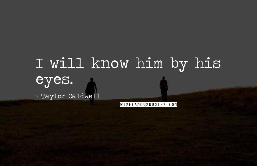 Taylor Caldwell Quotes: I will know him by his eyes.