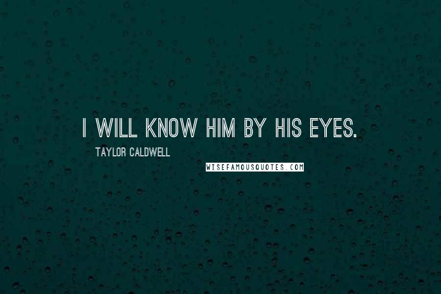 Taylor Caldwell Quotes: I will know him by his eyes.