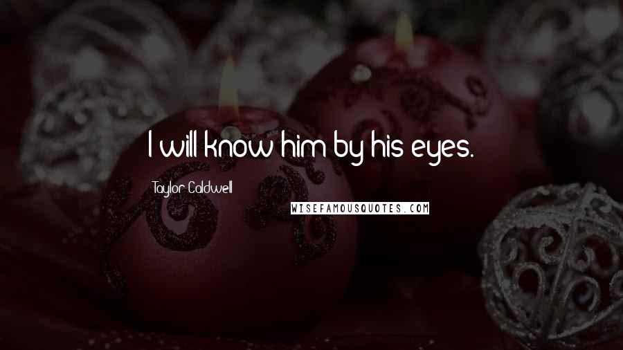 Taylor Caldwell Quotes: I will know him by his eyes.