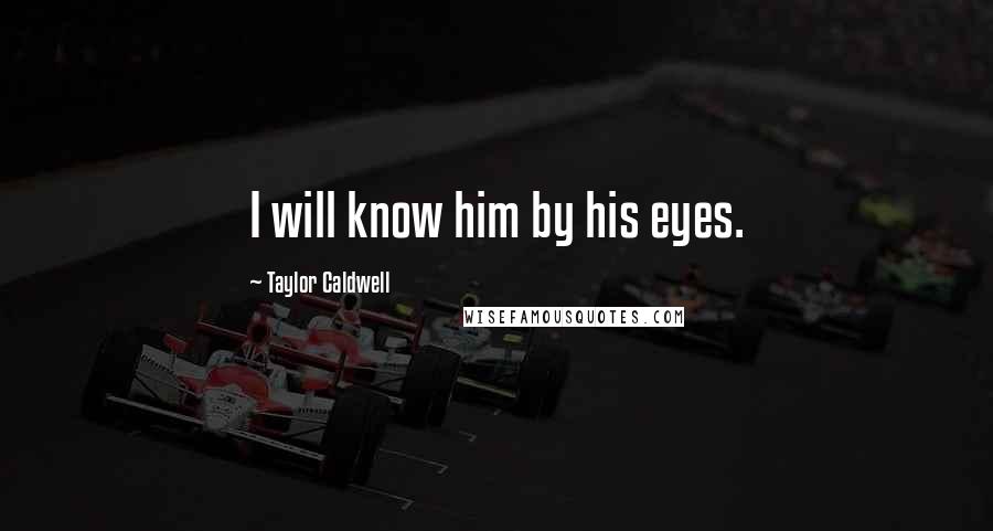 Taylor Caldwell Quotes: I will know him by his eyes.