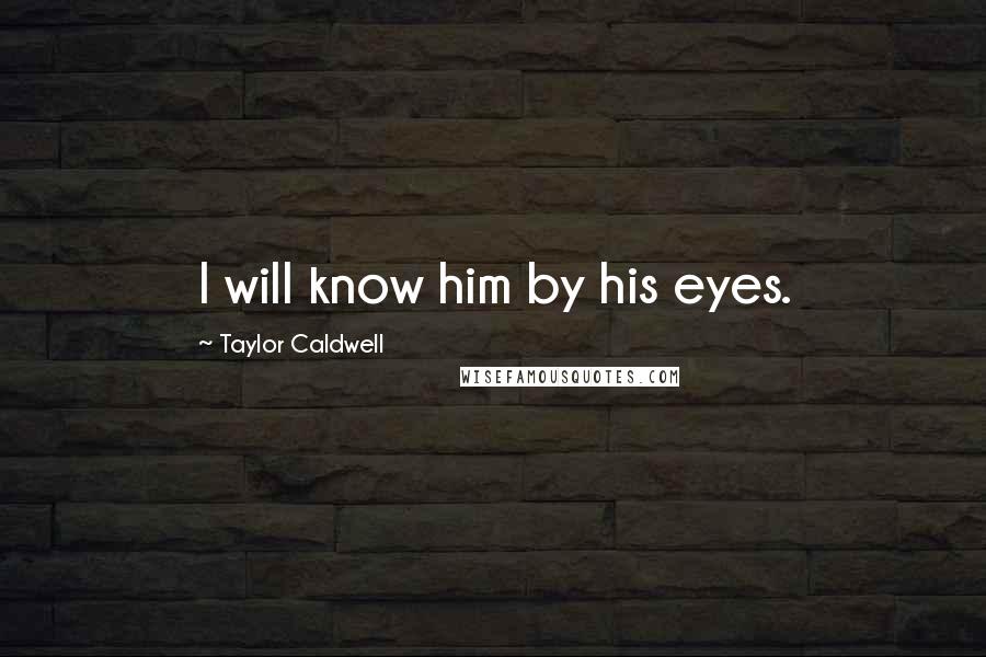 Taylor Caldwell Quotes: I will know him by his eyes.