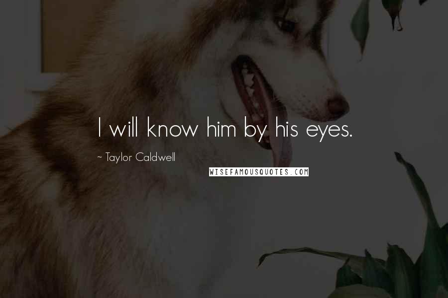 Taylor Caldwell Quotes: I will know him by his eyes.