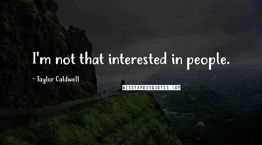 Taylor Caldwell Quotes: I'm not that interested in people.