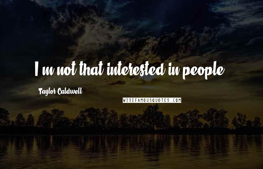 Taylor Caldwell Quotes: I'm not that interested in people.