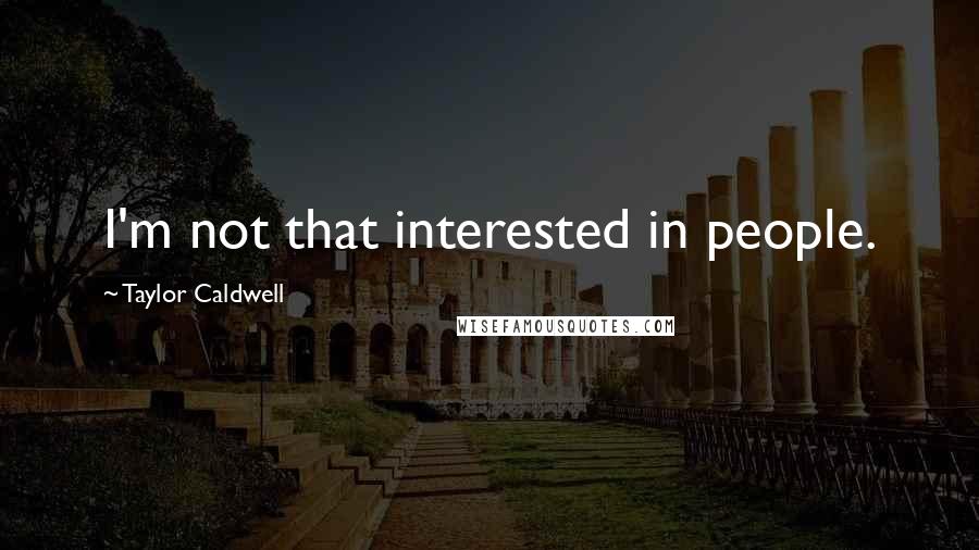 Taylor Caldwell Quotes: I'm not that interested in people.