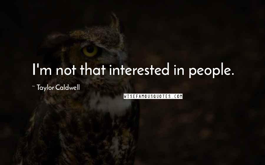 Taylor Caldwell Quotes: I'm not that interested in people.
