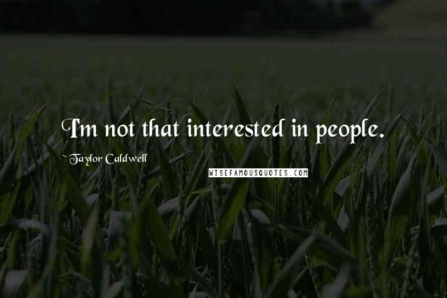 Taylor Caldwell Quotes: I'm not that interested in people.