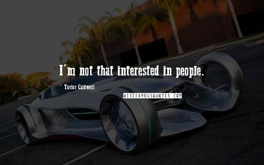Taylor Caldwell Quotes: I'm not that interested in people.
