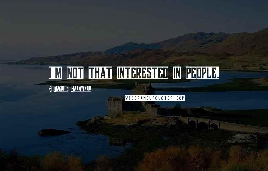 Taylor Caldwell Quotes: I'm not that interested in people.