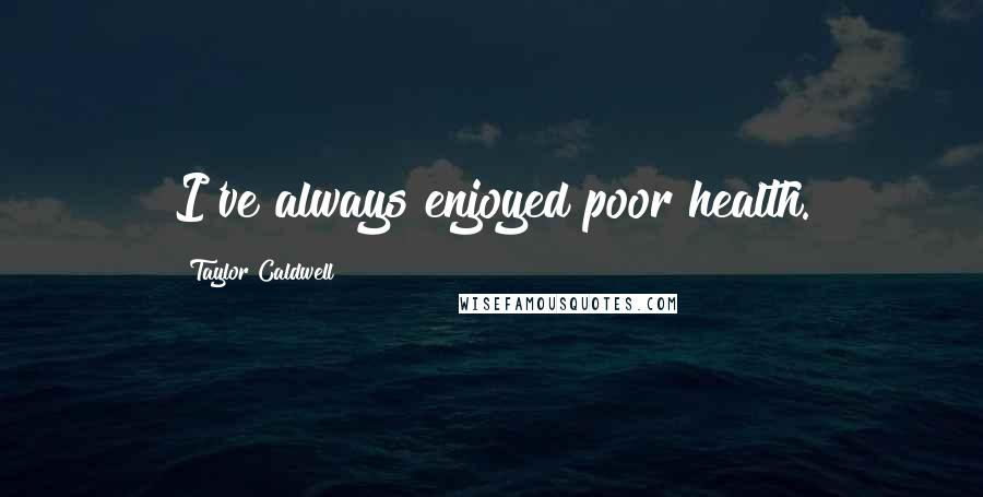 Taylor Caldwell Quotes: I've always enjoyed poor health.