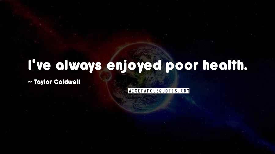 Taylor Caldwell Quotes: I've always enjoyed poor health.