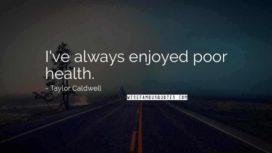 Taylor Caldwell Quotes: I've always enjoyed poor health.