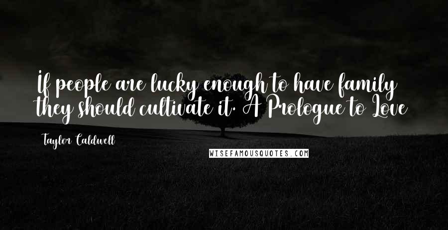 Taylor Caldwell Quotes: If people are lucky enough to have family they should cultivate it. A Prologue to Love