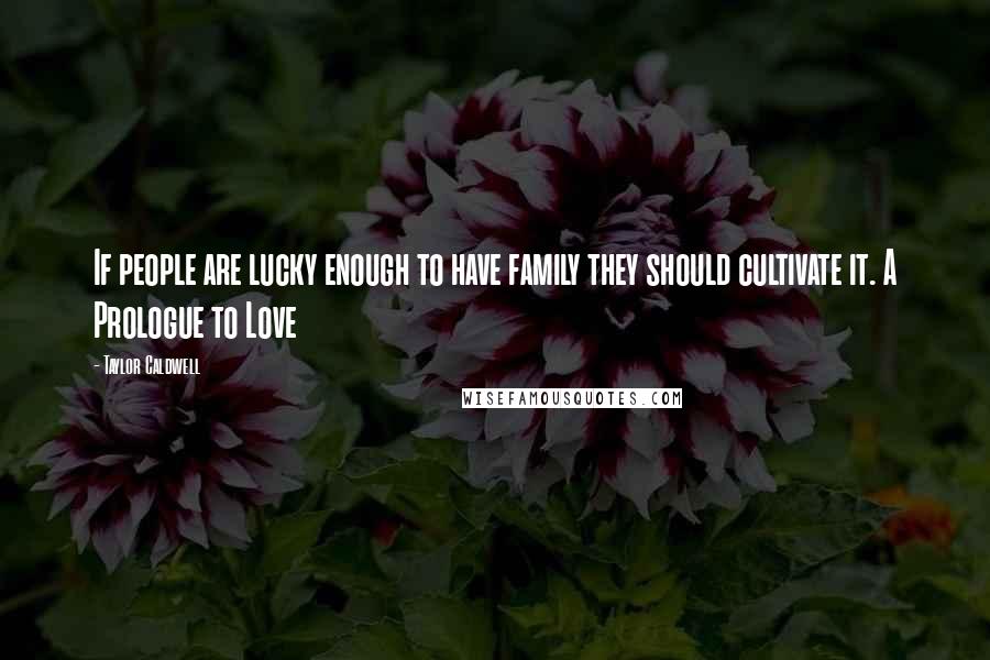 Taylor Caldwell Quotes: If people are lucky enough to have family they should cultivate it. A Prologue to Love