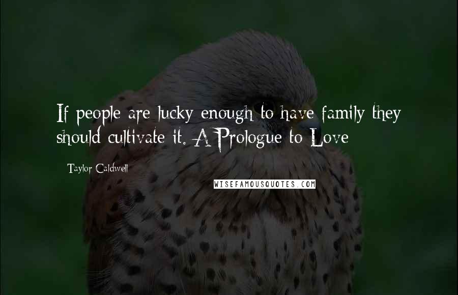 Taylor Caldwell Quotes: If people are lucky enough to have family they should cultivate it. A Prologue to Love