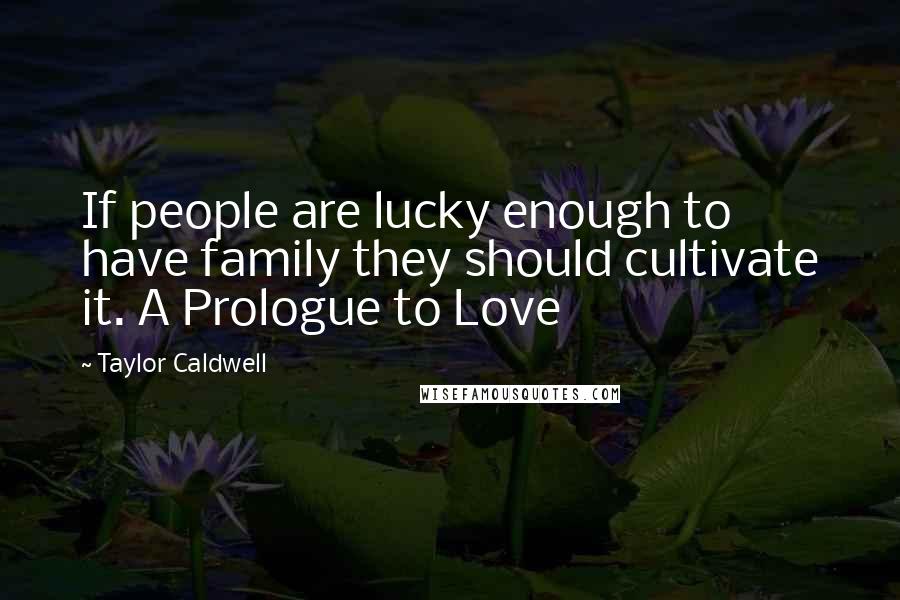 Taylor Caldwell Quotes: If people are lucky enough to have family they should cultivate it. A Prologue to Love