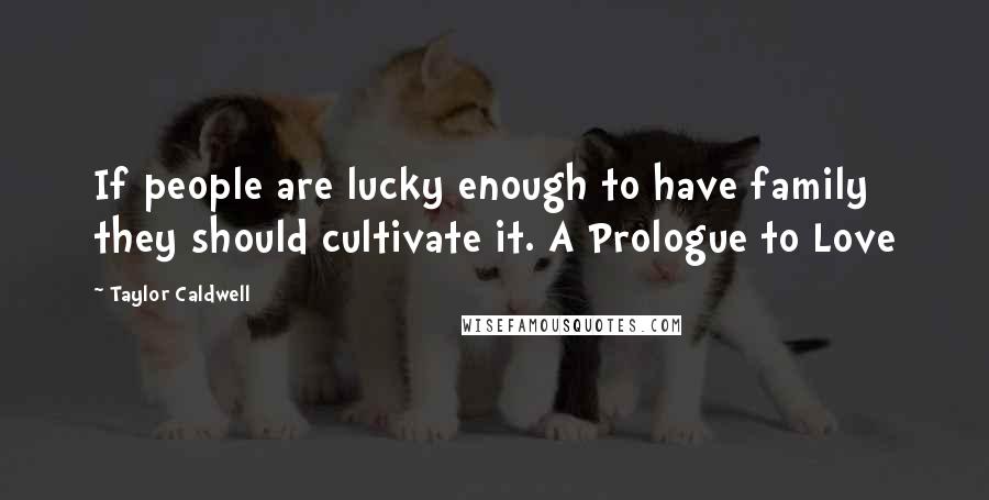 Taylor Caldwell Quotes: If people are lucky enough to have family they should cultivate it. A Prologue to Love