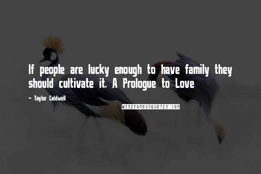 Taylor Caldwell Quotes: If people are lucky enough to have family they should cultivate it. A Prologue to Love