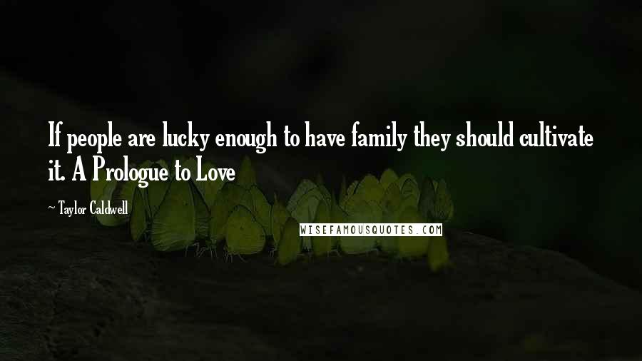 Taylor Caldwell Quotes: If people are lucky enough to have family they should cultivate it. A Prologue to Love