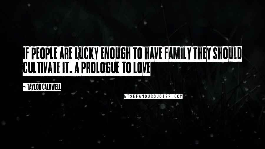 Taylor Caldwell Quotes: If people are lucky enough to have family they should cultivate it. A Prologue to Love