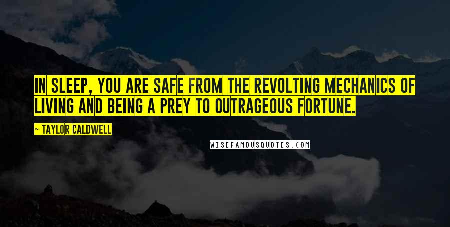 Taylor Caldwell Quotes: In sleep, you are safe from the revolting mechanics of living and being a prey to outrageous fortune.