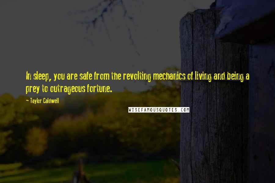 Taylor Caldwell Quotes: In sleep, you are safe from the revolting mechanics of living and being a prey to outrageous fortune.